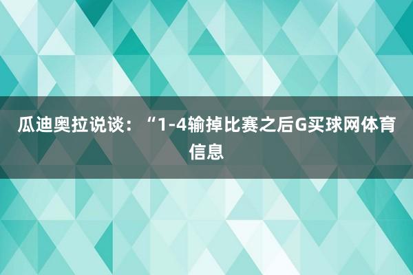 瓜迪奥拉说谈：“1-4输掉比赛之后G买球网体育信息