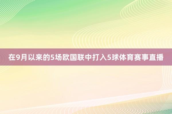 在9月以来的5场欧国联中打入5球体育赛事直播