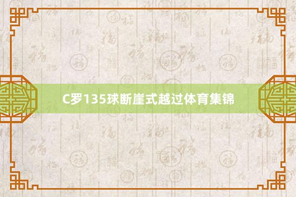 C罗135球断崖式越过体育集锦