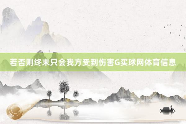若否则终末只会我方受到伤害G买球网体育信息