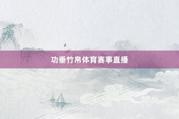 功垂竹帛体育赛事直播