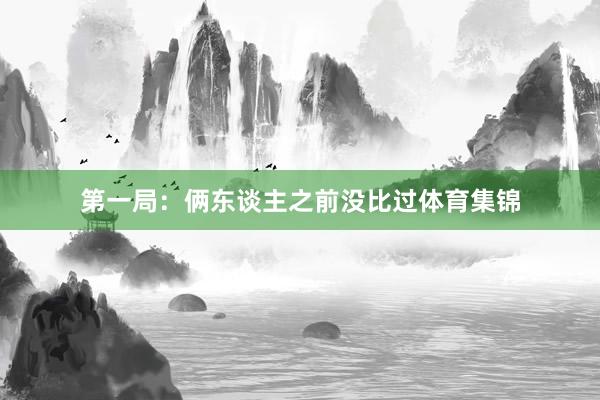第一局：俩东谈主之前没比过体育集锦
