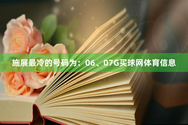 施展最冷的号码为：06、07G买球网体育信息