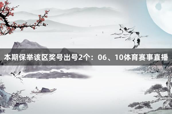 本期保举该区奖号出号2个：06、10体育赛事直播
