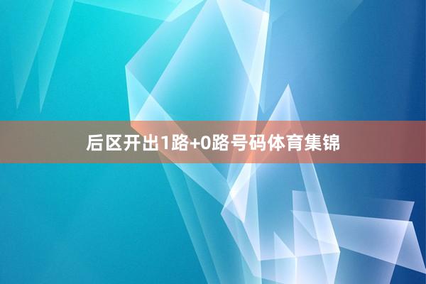 后区开出1路+0路号码体育集锦