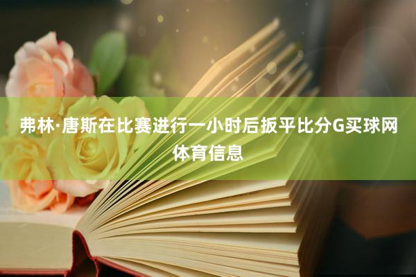 弗林·唐斯在比赛进行一小时后扳平比分G买球网体育信息