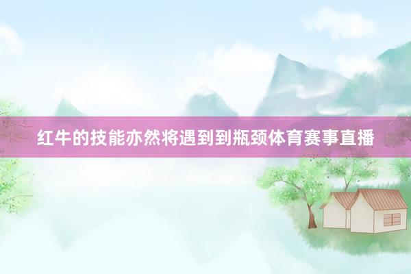 红牛的技能亦然将遇到到瓶颈体育赛事直播