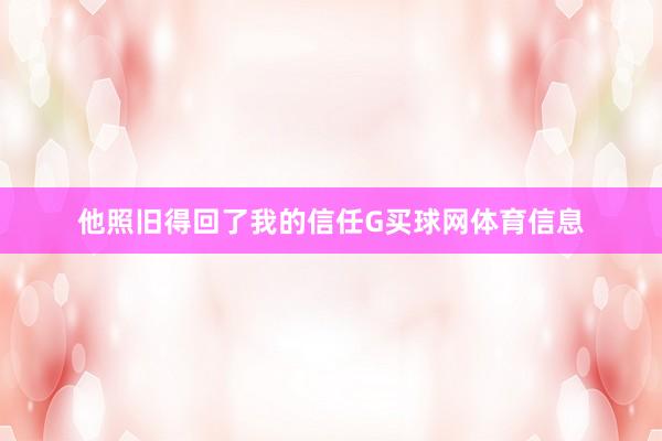 他照旧得回了我的信任G买球网体育信息