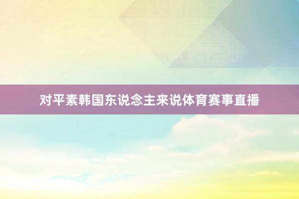 对平素韩国东说念主来说体育赛事直播