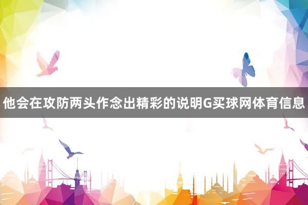 他会在攻防两头作念出精彩的说明G买球网体育信息