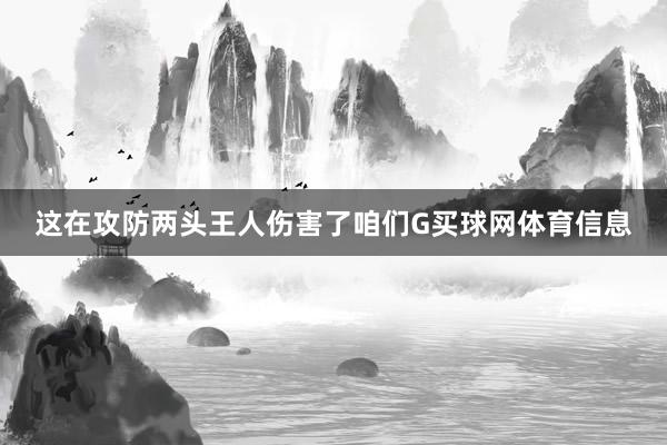 这在攻防两头王人伤害了咱们G买球网体育信息