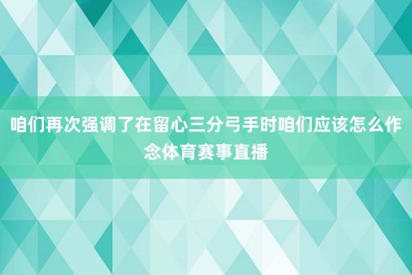 咱们再次强调了在留心三分弓手时咱们应该怎么作念体育赛事直播