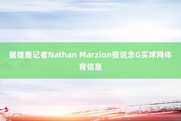 据雄鹿记者Nathan Marzion报说念G买球网体育信息