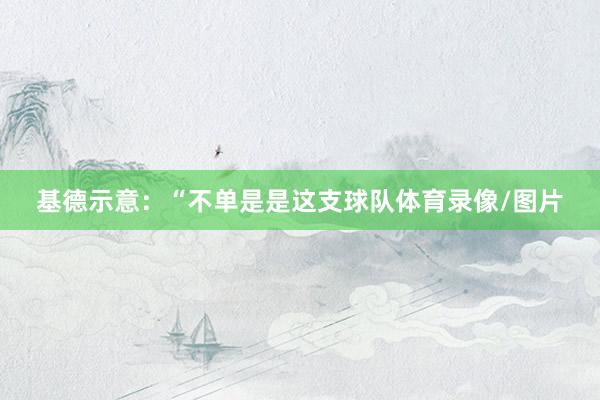 基德示意：“不单是是这支球队体育录像/图片