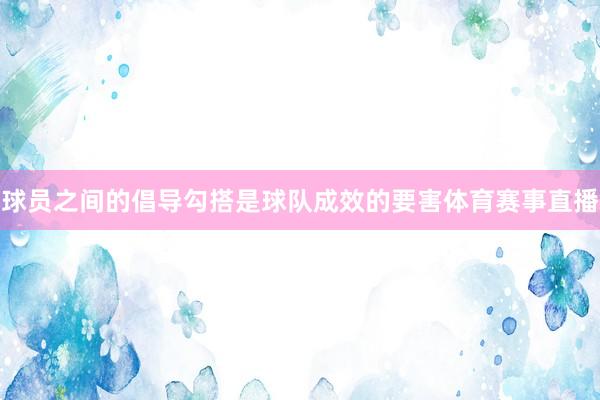 球员之间的倡导勾搭是球队成效的要害体育赛事直播