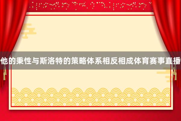 他的秉性与斯洛特的策略体系相反相成体育赛事直播