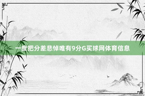 一度把分差悲悼唯有9分G买球网体育信息