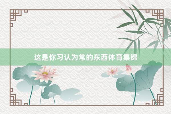 这是你习认为常的东西体育集锦