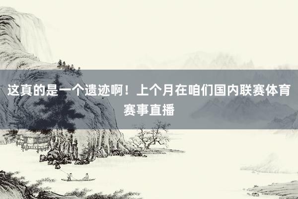 这真的是一个遗迹啊！上个月在咱们国内联赛体育赛事直播