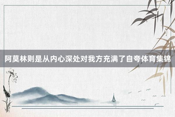 阿莫林则是从内心深处对我方充满了自夸体育集锦