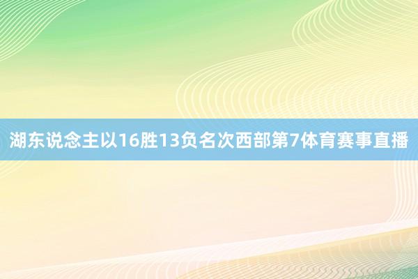 湖东说念主以16胜13负名次西部第7体育赛事直播