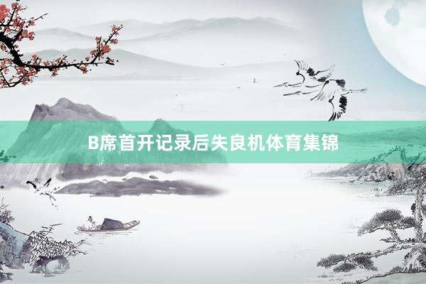 B席首开记录后失良机体育集锦