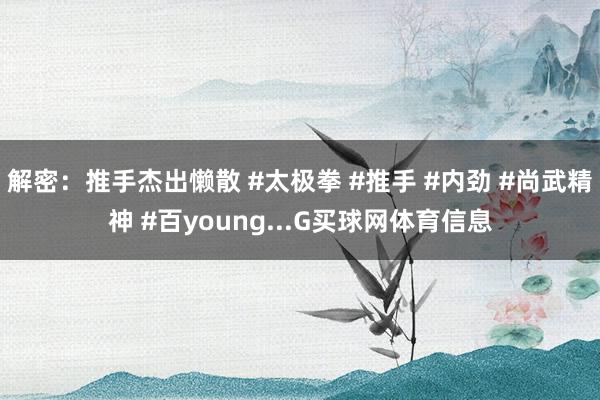 解密：推手杰出懒散 #太极拳 #推手 #内劲 #尚武精神 #百young...G买球网体育信息