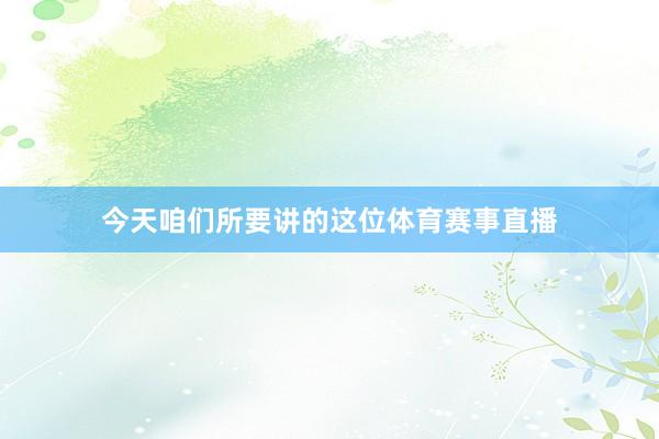 今天咱们所要讲的这位体育赛事直播