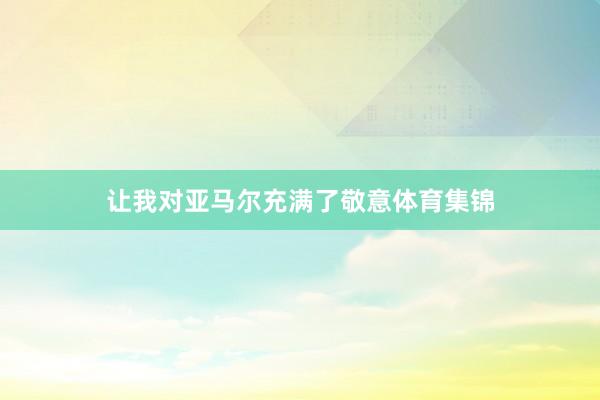 让我对亚马尔充满了敬意体育集锦