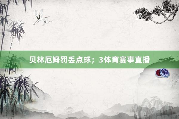 贝林厄姆罚丢点球；3体育赛事直播
