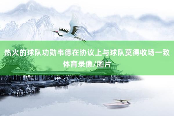 热火的球队功勋韦德在协议上与球队莫得收场一致体育录像/图片