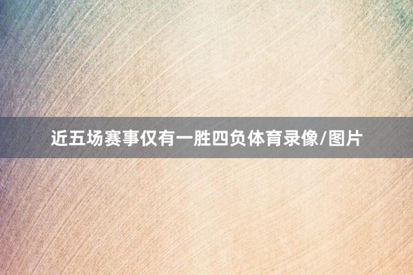 近五场赛事仅有一胜四负体育录像/图片