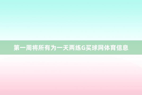 第一周将所有为一天两练G买球网体育信息