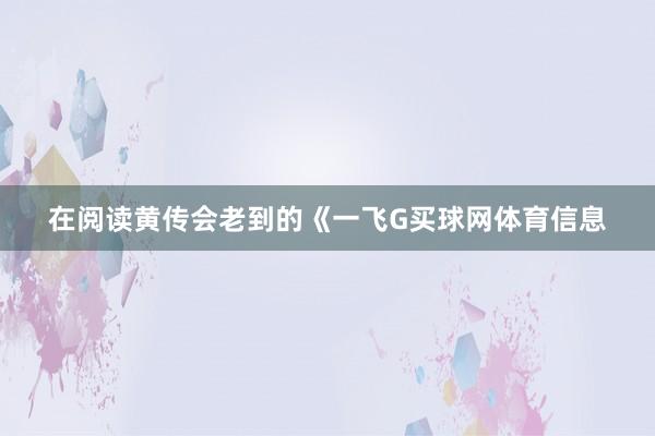 在阅读黄传会老到的《一飞G买球网体育信息