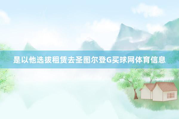 是以他选拔租赁去圣图尔登G买球网体育信息