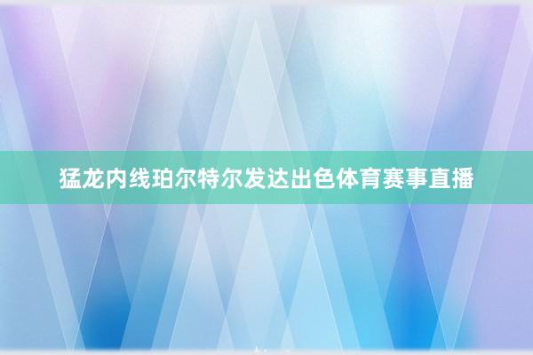 猛龙内线珀尔特尔发达出色体育赛事直播