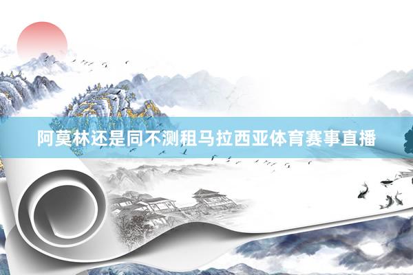 阿莫林还是同不测租马拉西亚体育赛事直播