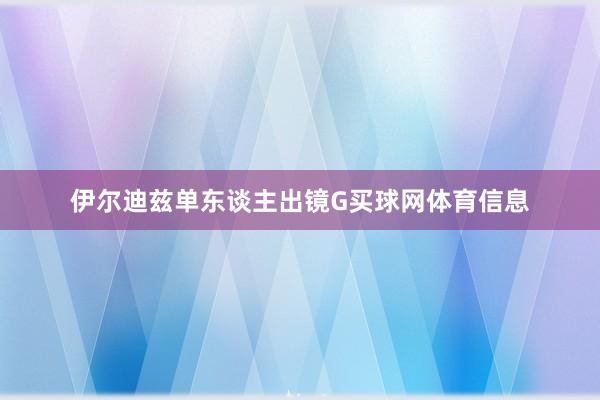伊尔迪兹单东谈主出镜G买球网体育信息