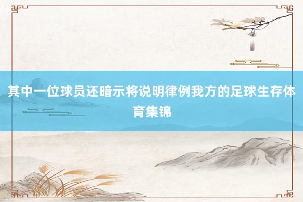 其中一位球员还暗示将说明律例我方的足球生存体育集锦