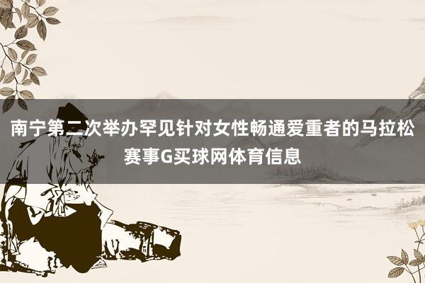 南宁第二次举办罕见针对女性畅通爱重者的马拉松赛事G买球网体育信息