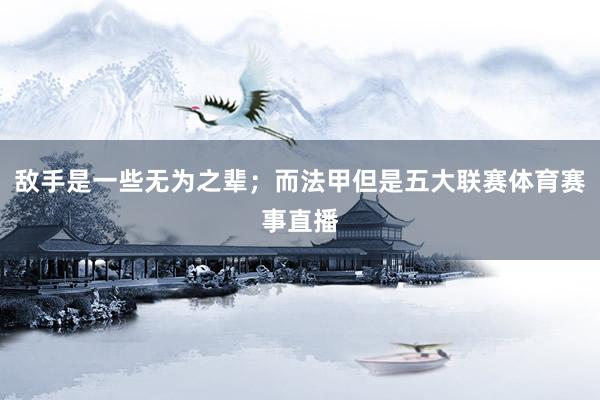 敌手是一些无为之辈；而法甲但是五大联赛体育赛事直播