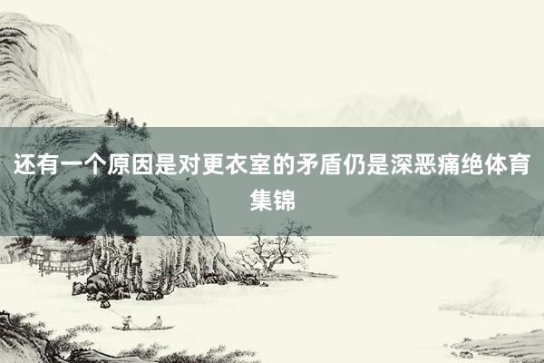 还有一个原因是对更衣室的矛盾仍是深恶痛绝体育集锦