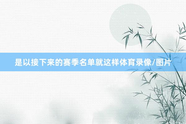 是以接下来的赛季名单就这样体育录像/图片