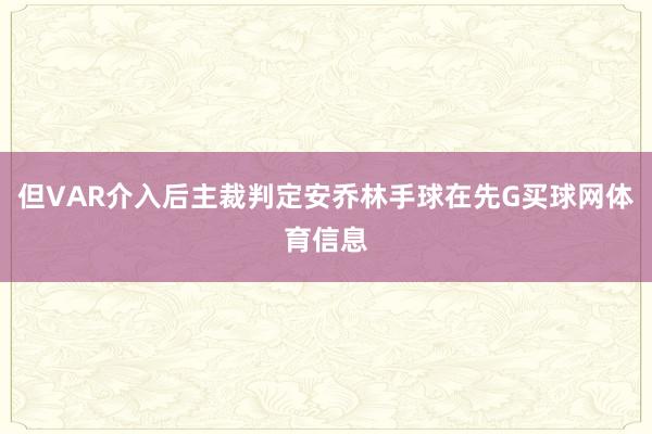 但VAR介入后主裁判定安乔林手球在先G买球网体育信息