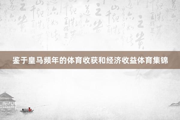 鉴于皇马频年的体育收获和经济收益体育集锦