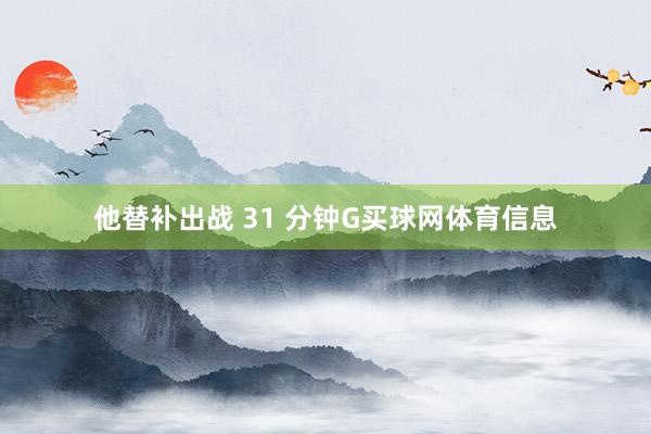 他替补出战 31 分钟G买球网体育信息