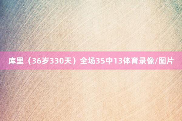库里（36岁330天）全场35中13体育录像/图片
