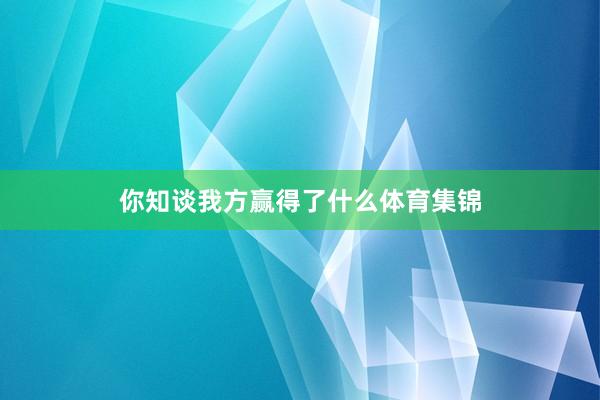 你知谈我方赢得了什么体育集锦