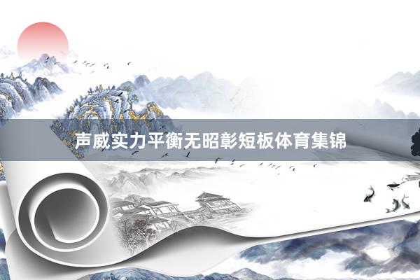 声威实力平衡无昭彰短板体育集锦
