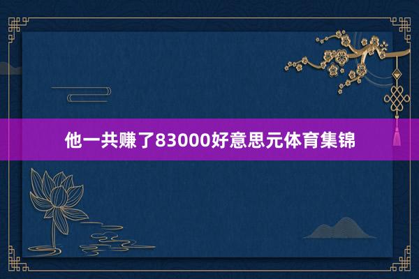 他一共赚了83000好意思元体育集锦